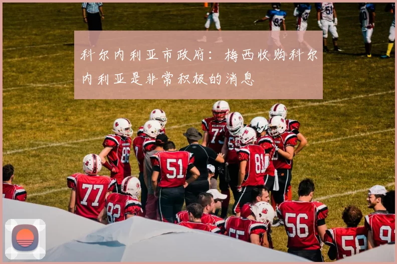 科尔内利亚市政府：梅西收购科尔内利亚是非常积极的消息