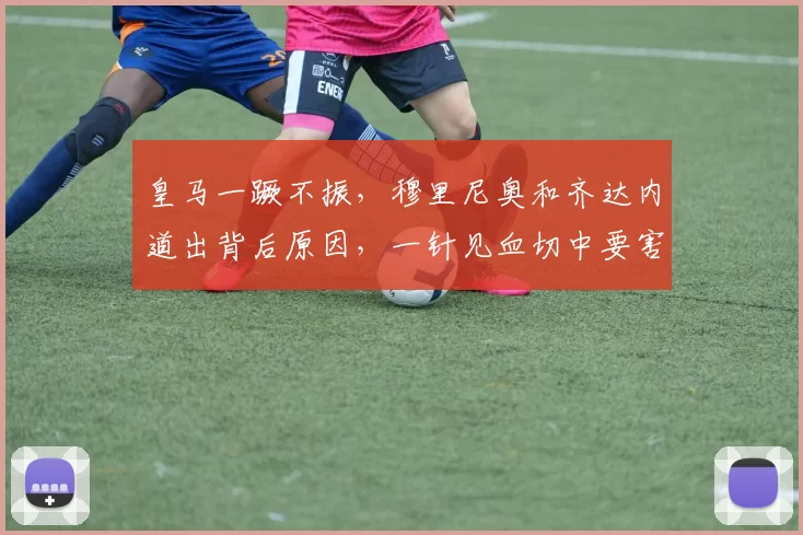 皇马一蹶不振，穆里尼奥和齐达内道出背后原因，一针见血切中要害