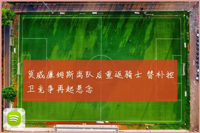 莫威廉姆斯离队后重返骑士 替补控卫竞争再起悬念