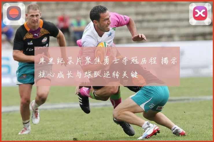 库里纪录片聚焦勇士夺冠历程 揭示核心成长与球队逆转关键