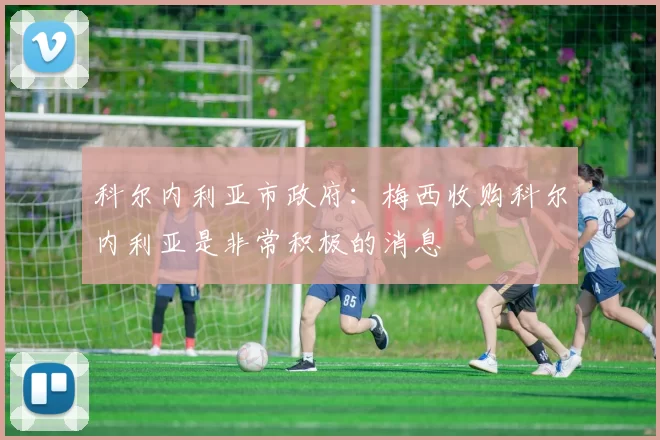 科尔内利亚市政府：梅西收购科尔内利亚是非常积极的消息