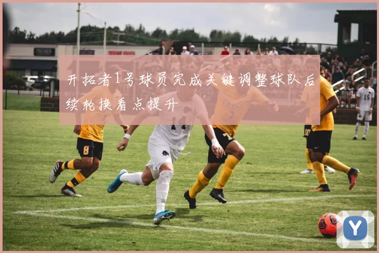 开拓者1号球员完成关键调整球队后续轮换看点提升