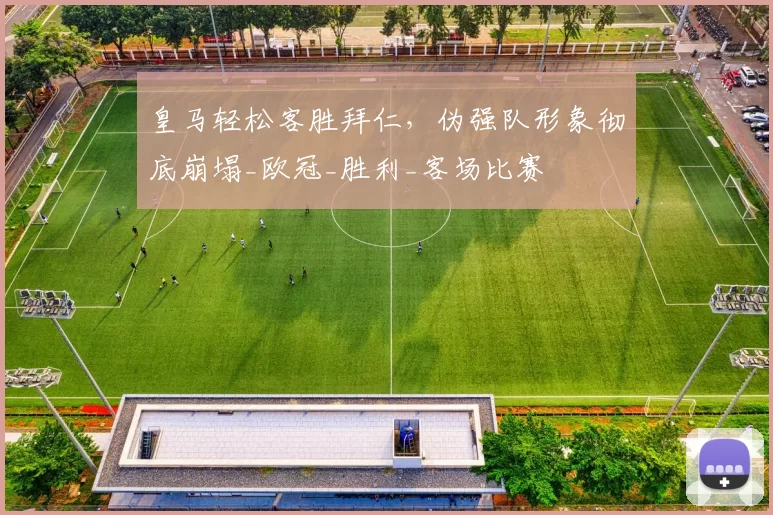 皇马轻松客胜拜仁，伪强队形象彻底崩塌_欧冠_胜利_客场比赛