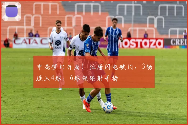 申花梦幻开局！拉唐闪电破门，3场连入4球，6球领跑射手榜